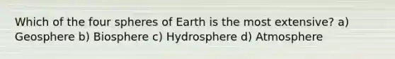 Which of the four spheres of Earth is the most extensive? a) Geosphere b) Biosphere c) Hydrosphere d) Atmosphere