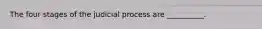 The four stages of the judicial process are __________.