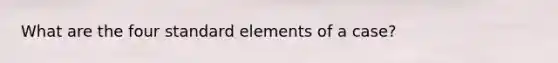 What are the four standard elements of a case?