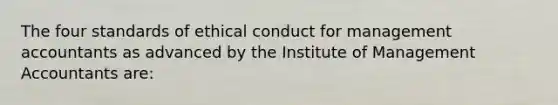 The four standards of ethical conduct for management accountants as advanced by the Institute of Management Accountants are: