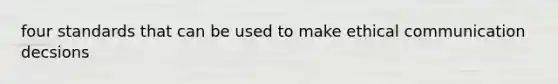 four standards that can be used to make ethical communication decsions
