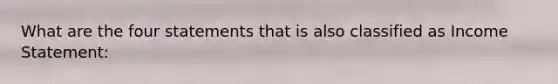 What are the four statements that is also classified as Income Statement: