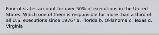 Four of states account for over 50% of executions in the United States. Which one of them is responsible for more than a third of all U.S. executions since 1976? a. Florida b. Oklahoma c. Texas d. Virginia