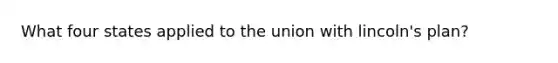 What four states applied to the union with lincoln's plan?