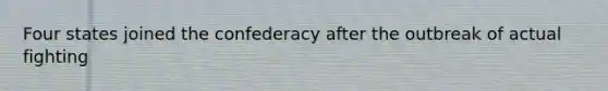 Four states joined the confederacy after the outbreak of actual fighting