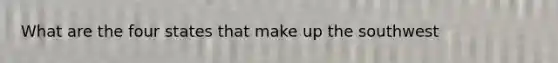 What are the four states that make up the southwest