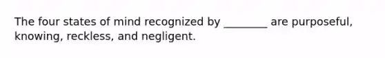 The four states of mind recognized by ________ are purposeful, knowing, reckless, and negligent.