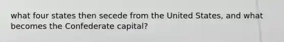 what four states then secede from the United States, and what becomes the Confederate capital?