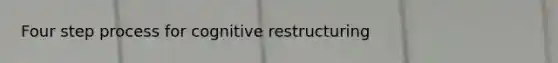 Four step process for cognitive restructuring