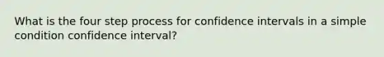 What is the four step process for confidence intervals in a simple condition confidence interval?