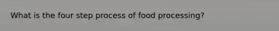 What is the four step process of food processing?