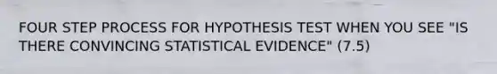 FOUR STEP PROCESS FOR HYPOTHESIS TEST WHEN YOU SEE "IS THERE CONVINCING STATISTICAL EVIDENCE" (7.5)