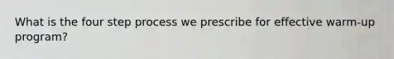 What is the four step process we prescribe for effective warm-up program?