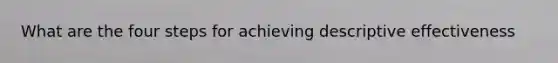 What are the four steps for achieving descriptive effectiveness