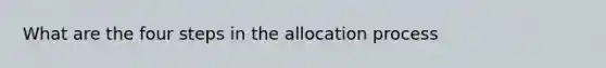 What are the four steps in the allocation process