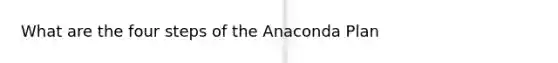 What are the four steps of the Anaconda Plan