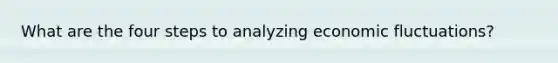 What are the four steps to analyzing economic fluctuations?