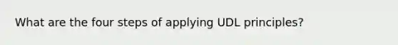 What are the four steps of applying UDL principles?