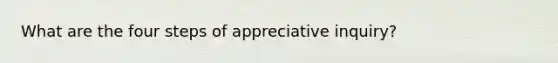 What are the four steps of appreciative inquiry?