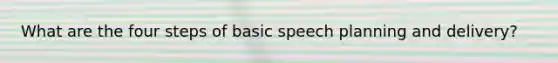 What are the four steps of basic speech planning and delivery?