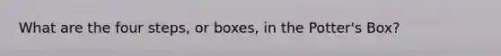 What are the four steps, or boxes, in the Potter's Box?