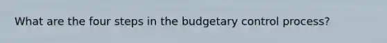 What are the four steps in the budgetary control process?