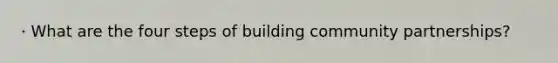 · What are the four steps of building community partnerships?