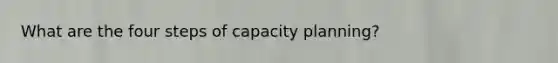 What are the four steps of capacity planning?