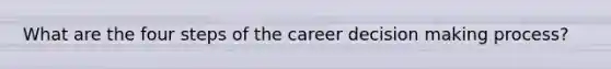 What are the four steps of the career decision making process?