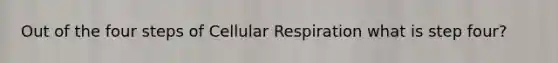 Out of the four steps of Cellular Respiration what is step four?