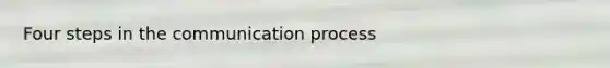 Four steps in the communication process