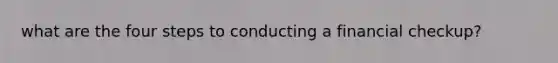 what are the four steps to conducting a financial checkup?