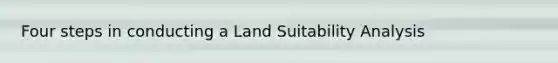 Four steps in conducting a Land Suitability Analysis