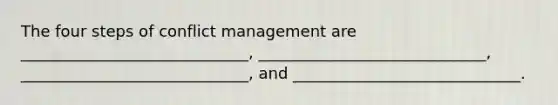 The four steps of conflict management are _____________________________, _____________________________, _____________________________, and _____________________________.