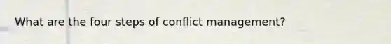 What are the four steps of conflict management?