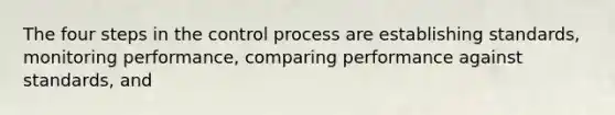 The four steps in the control process are establishing standards, monitoring performance, comparing performance against standards, and