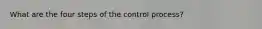 What are the four steps of the control process?