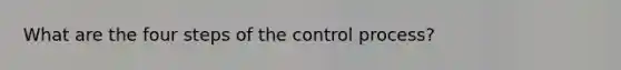 What are the four steps of the control process?