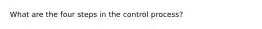 What are the four steps in the control process?