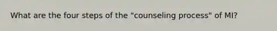 What are the four steps of the "counseling process" of MI?