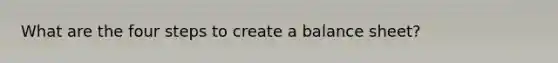 What are the four steps to create a balance sheet?