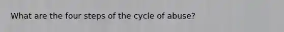 What are the four steps of the cycle of abuse?