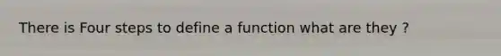 There is Four steps to define a function what are they ?