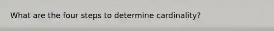 What are the four steps to determine cardinality?