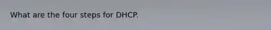 What are the four steps for DHCP.