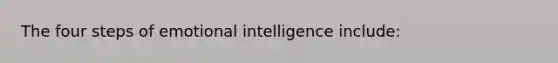 The four steps of emotional intelligence include: