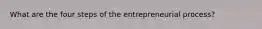 What are the four steps of the entrepreneurial process?