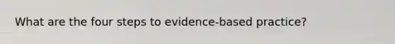 What are the four steps to evidence-based practice?