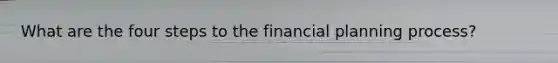 What are the four steps to the financial planning process?