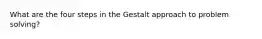 What are the four steps in the Gestalt approach to problem solving?